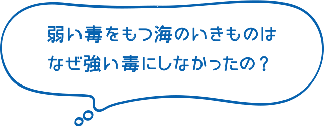 弱い毒をもつ海のいきものはなぜ強い毒にしなかったの？