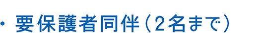 ・要保護者同伴（2名まで）