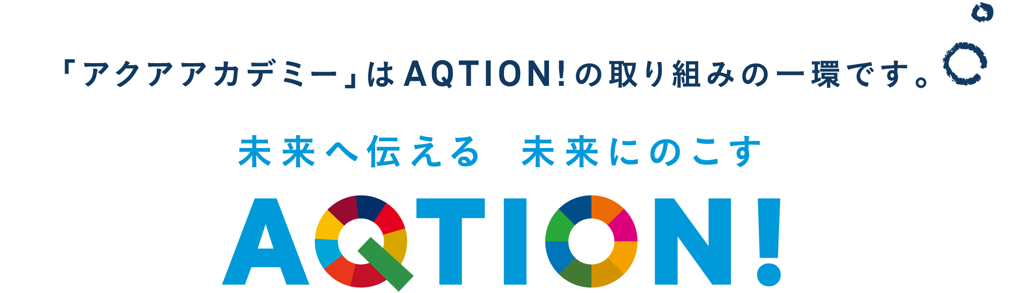 「アクアアカデミー」はAQTION!の取組みの一環です。 未来へ伝える 未来にのこす AQTION!