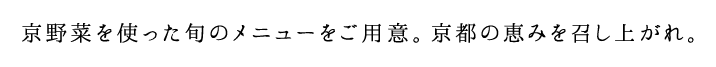 京野菜を使った旬のメニューをご用意。京都の恵みを召し上がれ。