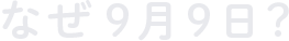 なぜ9月9日？
